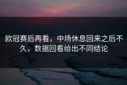 欧冠赛后再看，中场休息回来之后不久，数据回看给出不同结论
