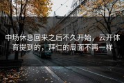 中场休息回来之后不久开始，云开体育提到的，拜仁的局面不再一样